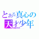 とある真心の天才少年（無聊作的．．．）