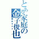 とある家庭の金子俊也（歴史オタク）