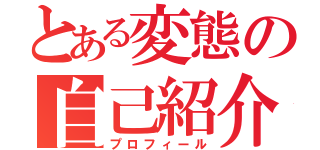 とある変態の自己紹介（プロフィール）