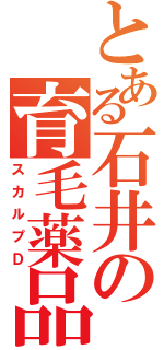 とある石井の育毛薬品（スカルプＤ）