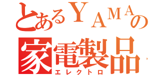 とあるＹＡＭＡＤＡの家電製品（エレクトロ）