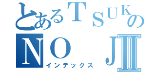 とあるＴＳＵＫＩのＮＯ ＪＩＫＵⅡ（インデックス）