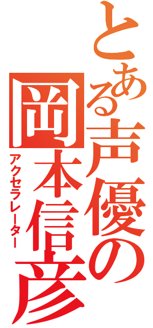 とある声優の岡本信彦（アクセラレーター）