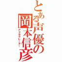 とある声優の岡本信彦（アクセラレーター）