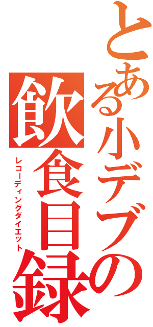 とある小デブの飲食目録Ⅱ（レコーディングダイエット）