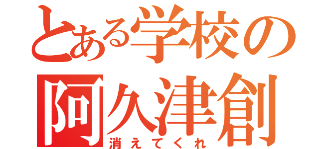 とある学校の阿久津創（消えてくれ）