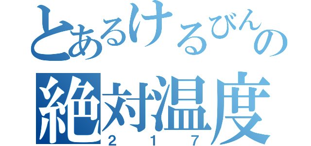 とあるけるびんの絶対温度（２１７）