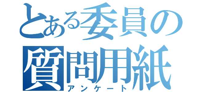 とある委員の質問用紙（アンケート）