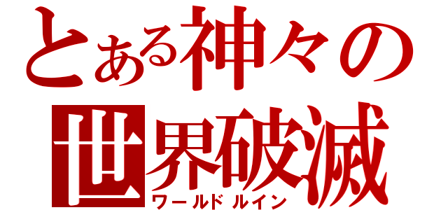 とある神々の世界破滅（ワールドルイン）