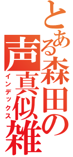 とある森田の声真似雑談　（インデックス）