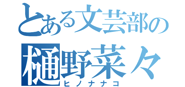 とある文芸部の樋野菜々子（ヒノナナコ）