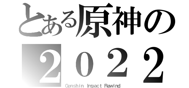 とある原神の２０２２（Ｇｅｎｓｈｉｎ Ｉｍｐａｃｔ Ｒｅｗｉｎｄ）