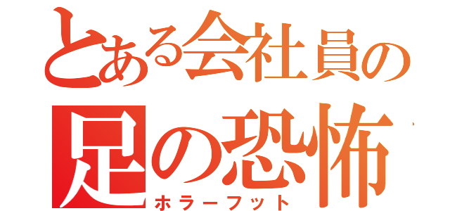 とある会社員の足の恐怖（ホラーフット）