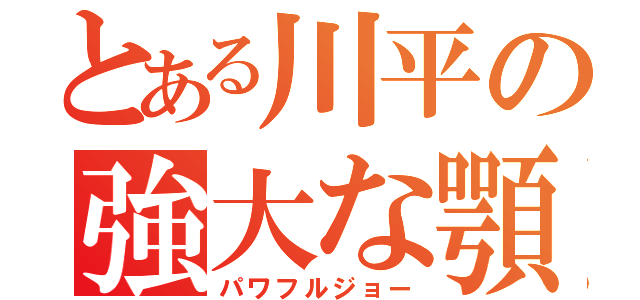 とある川平の強大な顎（パワフルジョー）