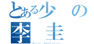 とある少時の李順圭（Ｇｉｒｌｓ\' Ｇａｎｅｒａｔｉｏｎ）