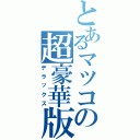 とあるマツコの超豪華版（デラックス）