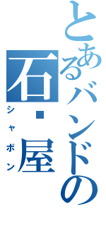 とあるバンドの石鹼屋（シャボン）