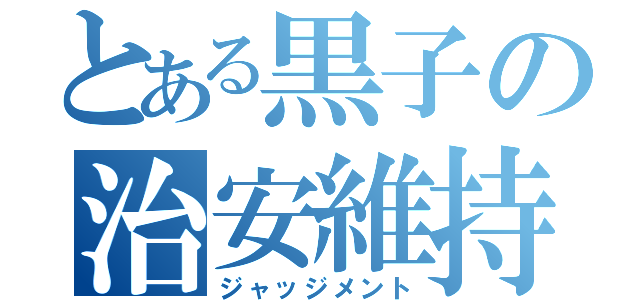 とある黒子の治安維持（ジャッジメント）