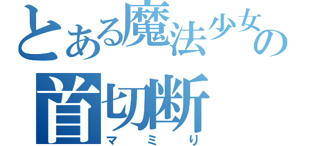 とある魔法少女の首切断（マミり）