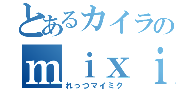 とあるカイラのｍｉｘｉ（れっつマイミク）