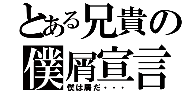 とある兄貴の僕屑宣言（僕は屑だ・・・）