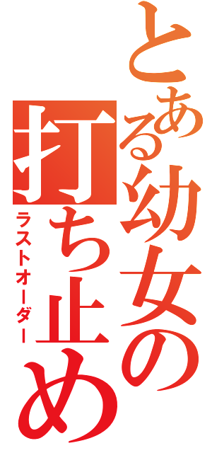 とある幼女の打ち止め（ラストオーダー）