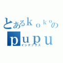 とあるｋｏｋｏｒｏのｐｕｐｕｐｉ（インデックス）