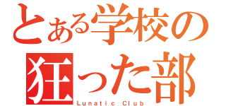 とある学校の狂った部活（Ｌｕｎａｔｉｃ Ｃｌｕｂ）