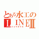 とある水工のＬＩＮＥⅡ（ジョウホウカ）