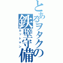 とあるヲタクの鉄壁守備（カットマン）