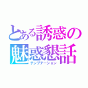 とある誘惑の魅惑懇話困惑（テンプテーション）