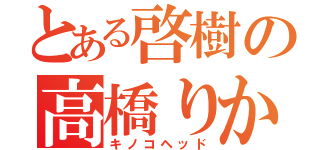 とある啓樹の高橋りか（キノコヘッド）