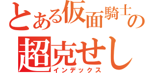 とある仮面騎士の超克せし心（インデックス）