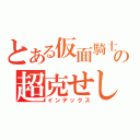 とある仮面騎士の超克せし心（インデックス）