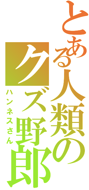 とある人類のクズ野郎（ハンネスさん）