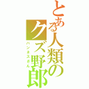 とある人類のクズ野郎（ハンネスさん）