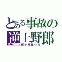 とある事故の逆上野郎（蝶ヶ崎蛾々丸）