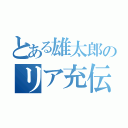 とある雄太郎のリア充伝説（）