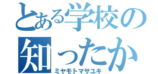 とある学校の知ったか野郎（ミヤモトマサユキ）