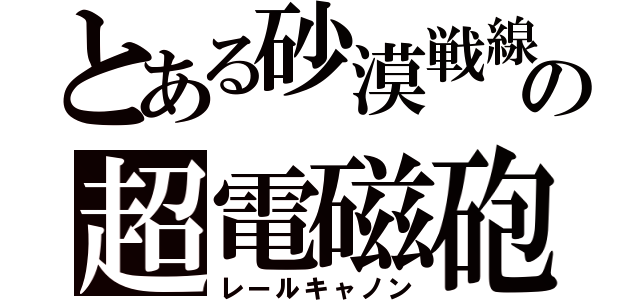 とある砂漠戦線の超電磁砲（レールキャノン）