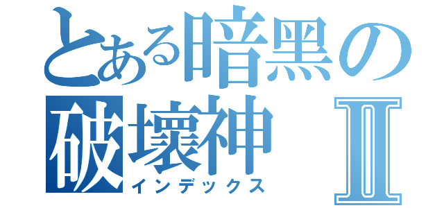 とある暗黑の破壞神Ⅱ（インデックス）