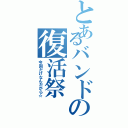 とあるバンドの復活祭（今回だけなんだから☆）