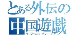 とある外伝の中国遊戯（マージャンパーティー）