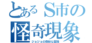 とあるＳ市の怪奇現象（ジョジョの奇妙な冒険）