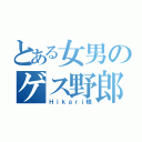 とある女男のゲス野郎（Ｈｉｋａｒｉ様）