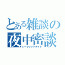 とある雑談の夜中密談（シークレットナイト）