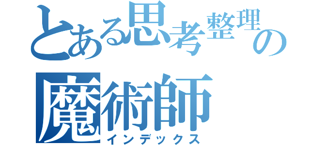 とある思考整理の魔術師（インデックス）