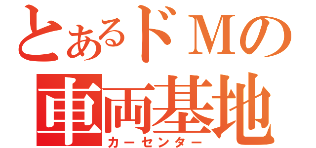 とあるドＭの車両基地（カーセンター）