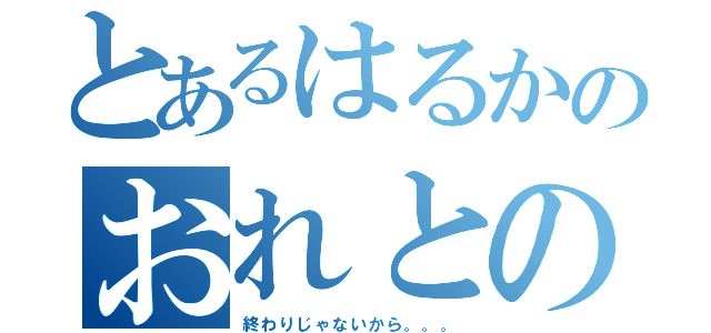 とあるはるかのおれとの失恋（終わりじゃないから。。。）