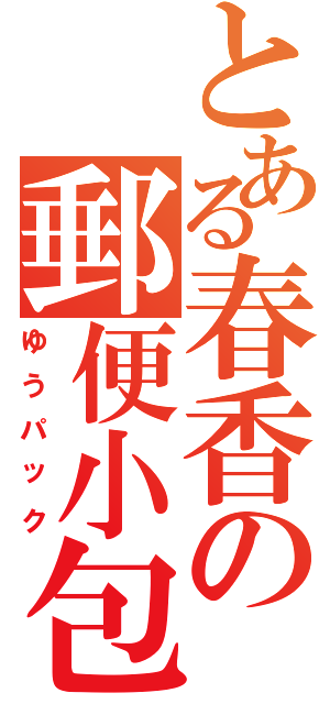 とある春香の郵便小包（ゆうパック）